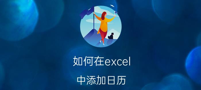 如何在excel 中添加日历 Excel添加日历步骤详解